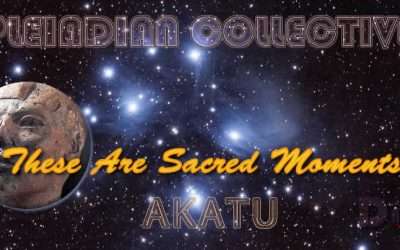 These Are Sacred Moments – Akatu – Pleiadian Collective