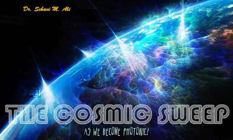 The Cosmic Sweep As We Become Photonic! - Dr. Schavi M. Ali